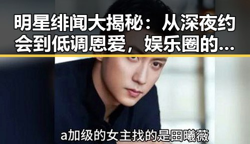 明星绯闻大揭秘:从深夜约会到低调恩爱,娱乐圈的复杂轨迹