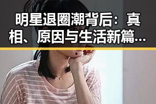 明星退圈潮背后:真相、原因与生活新篇章