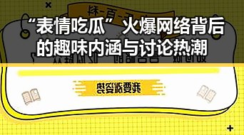 “表情吃瓜”火爆网络背后的趣味内涵与讨论热潮