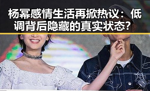 杨幂感情生活再掀热议:低调背后隐藏的真实状态?