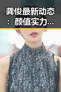 龚俊最新动态:颜值实力双料爆发,圈中争议与粉丝热议不断