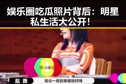 娱乐圈吃瓜照片背后:明星私生活大公开!