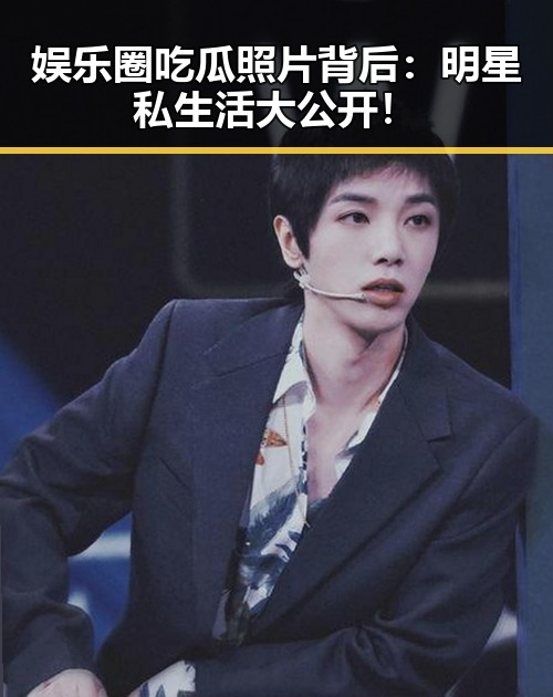 娱乐圈吃瓜照片背后:明星私生活大公开!