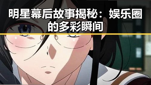 明星幕后故事揭秘:娱乐圈的多彩瞬间