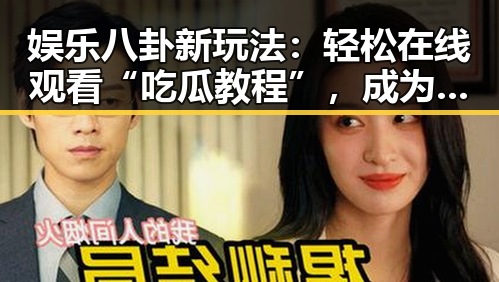 娱乐八卦新玩法:轻松在线观看“吃瓜教程”,成为圈中达人不是梦!