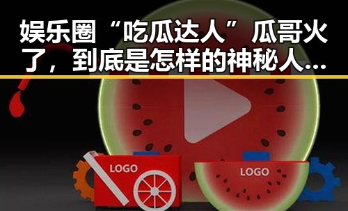 娱乐圈“吃瓜达人”瓜哥火了,到底是怎样的神秘人物?
